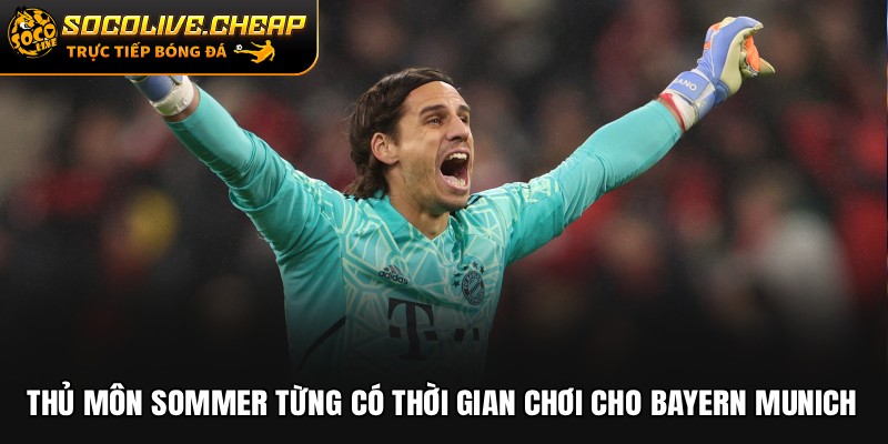 Thủ môn Sommer từng có thời gian chơi cho Bayern Munich