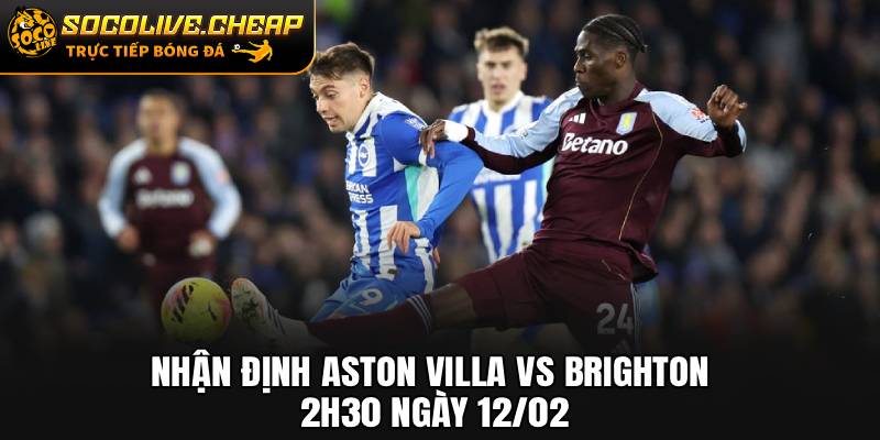 Nhận Định Aston Villa vs Brighton 02h30 Ngày 12/02