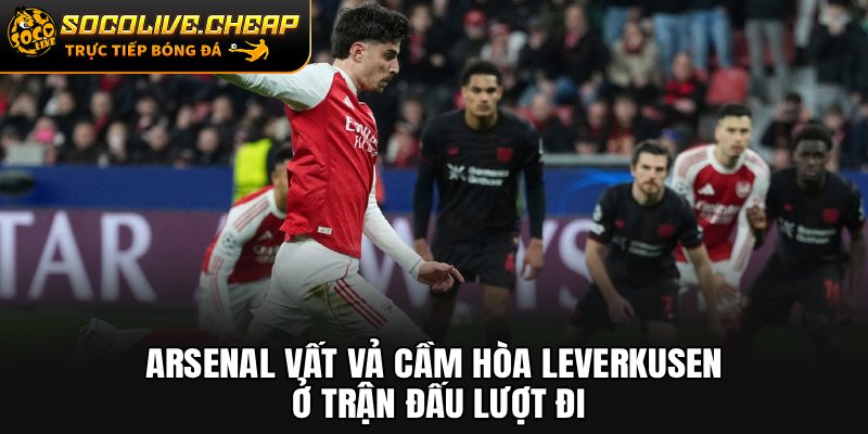 Arsenal vất vả cầm hòa Leverkusen ở trận đấu lượt đi