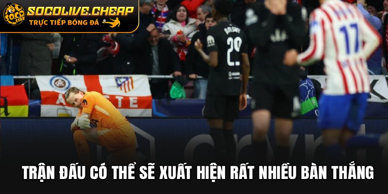 Trận đấu có thể sẽ xuất hiện rất nhiều bàn thắng